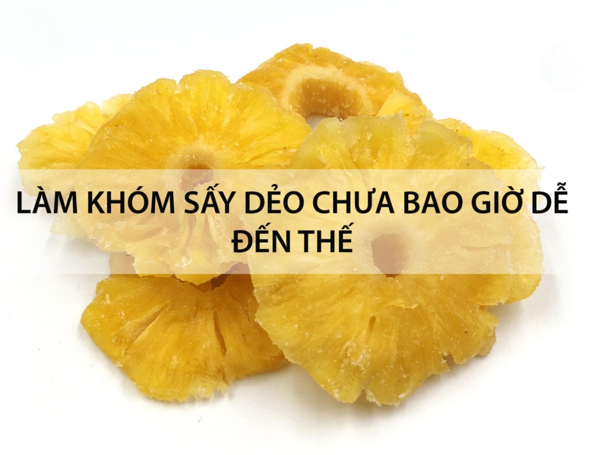Cách làm khóm sấy dẻo chưa bao giờ dễ đến&nbsp;thế